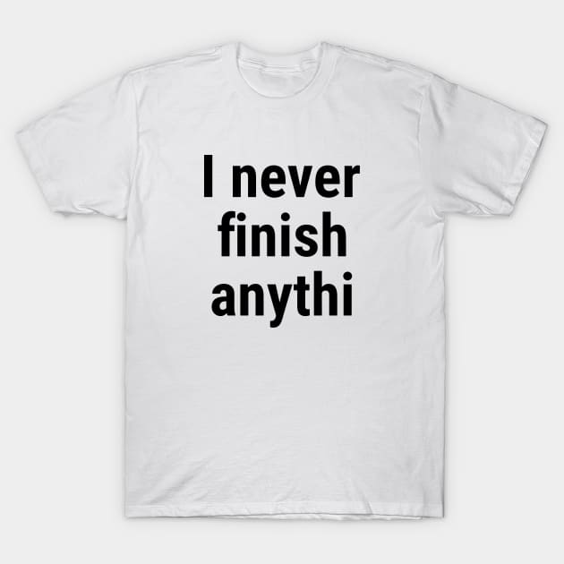 I never finish anythi Black T-Shirt by sapphire seaside studio